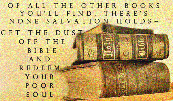 Bibles on a shelf with the lyric, Of all the other books you'll find, there's none salvation holds. Get the dust off the Bible and redeem your poor soul.